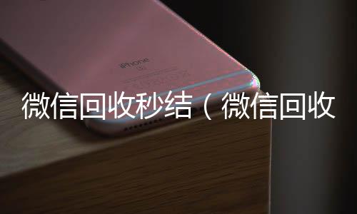 微信回收秒结24小时收微信靠谱回收（微信回收秒结账工作室）
